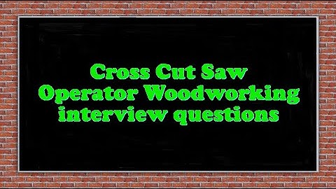 Cross Cut Saw Operator Woodworking interview questions