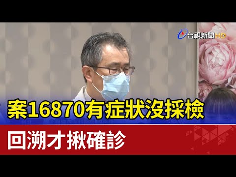 怪！案16870有症狀沒採檢 回溯才揪確診