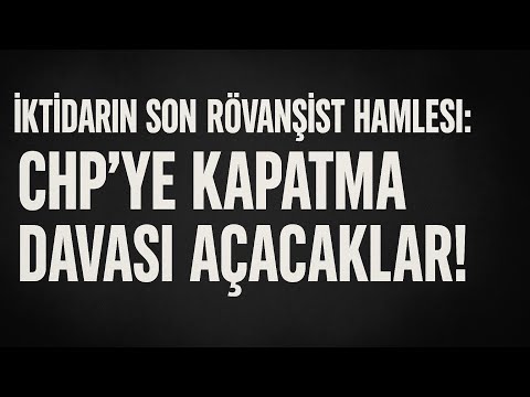 İktidarın Son Rövanşist Hamlesi: CHP'YE KAPATMA DAVASI AÇACAKLAR!
