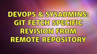 DevOps & SysAdmins: git fetch specific revision from remote repository (4 Solutions!!)
