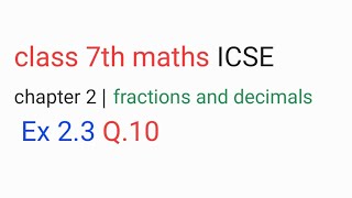 class 7th maths ICSE chapter 2 | fractions and decimals | Ex 2.3 Q.10