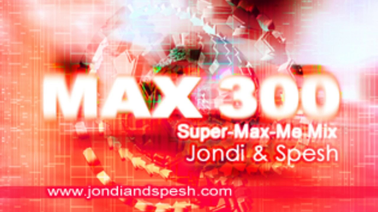 Max 300 (Super-Max-Me Mix) - Jondi & Spesh