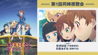 オリジナルTVアニメーション『終末トレインどこへいく？』第1話同時視聴会：安済知佳（千倉静留役）和氣あず未（星撫子役）【TVアニメは好評放送中！】