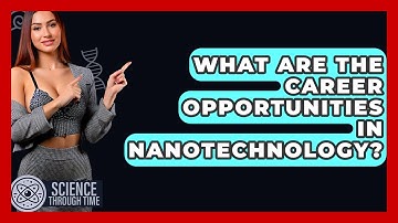 What Are The Career Opportunities In Nanotechnology? - Science Through Time
