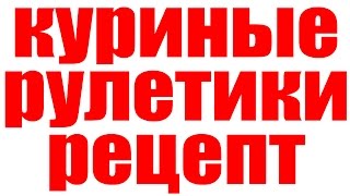 КУРИНЫЕ РУЛЕТИКИ РЕЦЕПТ КУРИНЫЕ РУЛЕТИКИ РЕЦЕПТ