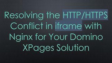 Resolving the HTTP/HTTPS Conflict in iframe with Nginx for Your Domino XPages Solution