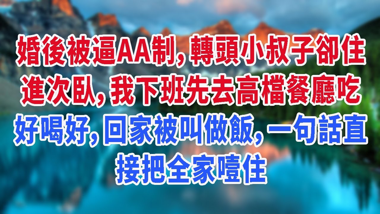 婚後被逼AA制，轉頭小叔子卻住進次臥，我下班先去高檔餐廳吃好喝好，回家被叫做飯，一句話直接把全家噎住