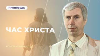 Время Христа. Когда наступает час Христа в нашей жизни? | Константин Изотов