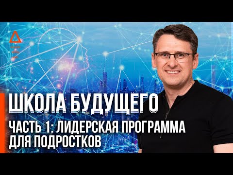 ШКОЛА БУДУЩЕГО. Часть 1. Лидерская программа для подростков