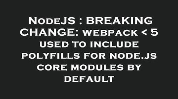 NodeJS : BREAKING CHANGE: webpack   5 used to include polyfills for node.js core modules by default