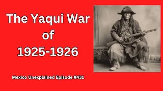 The Yaqui War, 1925-1926: Indigenous Resistance in Sonora's Sierra; Mexico Unexplained Episode 431