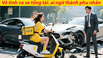 Cô gái giao hàng vô tình va vào xe sang tổng giám đốc, bất ngờ thành phu nhân, kết cục...