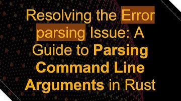 Resolving the Error parsing Issue: A Guide to Parsing Command Line Arguments in Rust