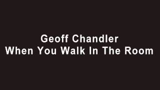 Geoff Chandler - When You Walk In The Room