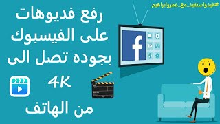 طريقة رفع الفديوهات على الفيس بوك بأستخدام الهاتف بجودة تصل 4k