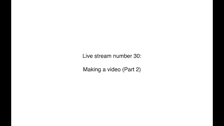 Live stream number 30: Making a video (Part 2)