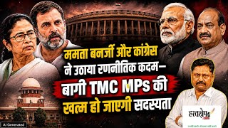 ममता बनर्जी और कांग्रेस ने उठाया रणनीतिक कदम—बागी TMC MPS की खत्म हो जाएगी सदस्यता | HASTAKSHEP