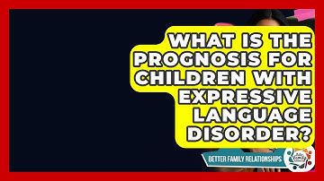What Is The Prognosis For Children With Expressive Language Disorder? - Better Family Relationships