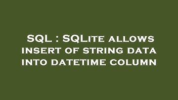 SQL : SQLite allows insert of string data into datetime column