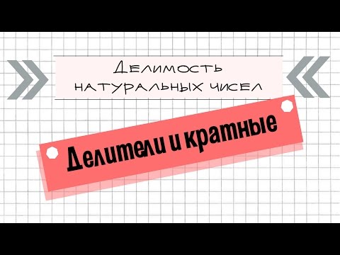 Делимость натуральных чисел. ДЕЛИТЕЛИ И КРАТНЫЕ.