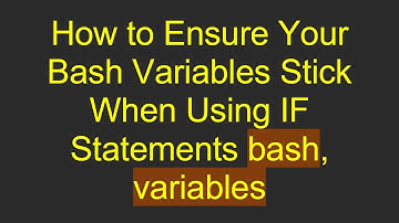 How to Ensure Your Bash Variables Stick When Using IF Statements bash, variables