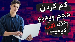 اموزش کم کردن حجم ویدیو بدون افت کیفیت