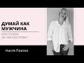 ДУМАЙ КАК МУЖЧИНА ИЛИ ПОЧЕМУ ОН ТАК ПОСТУПАЕТ? Психология мужчин