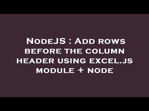 NodeJS : Add rows before the column header using excel.js module + node