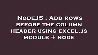 NodeJS : Add rows before the column header using excel.js module + node