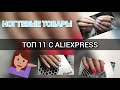 ТОП 11 НОГТЕВЫХ ТОВАРОВ С ALIEXPRESS/БЕЗ НИХ НЕЛЬЗЯ!!!😍