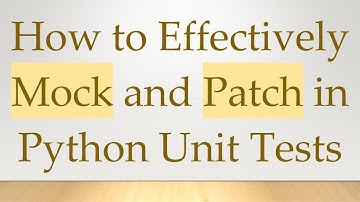 How to Effectively Mock and Patch in Python Unit Tests