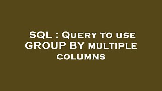 SQL : Query to use GROUP BY multiple columns