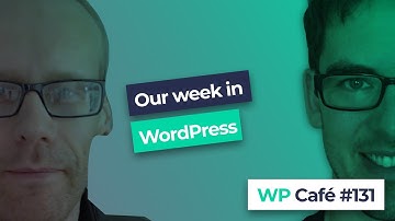 WP Café #131 - Weekly WordPress roundup