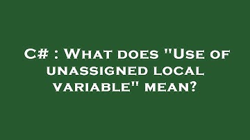 C# : What does "Use of unassigned local variable" mean?