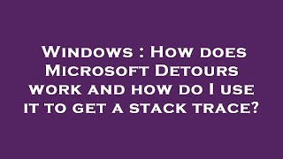 Windows : How does Microsoft Detours work and how do I use it to get a stack trace?