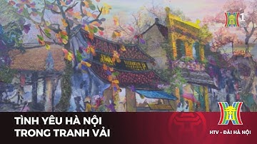 Tình yêu Hà Nội trong tranh vải | Tin tức mới nhất hôm nay