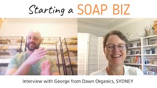 Starting and Running a Soap Business in Australia - Interview with George from Dawn Organics, Sydney