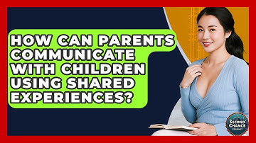 How Can Parents Communicate With Children Using Shared Experiences? - Second Chance Journey
