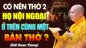 Có Nên Thờ 2 Họ Nội Ngoại Chung Trên Một Bàn Thờ? - Vấn Đáp Thầy Thích Đạo Thịnh.
