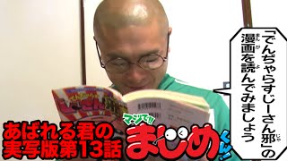 【あばれる君の実写版マジで!!まじめくん！】でんぢゃらすじーさん邪でまじめ　13話