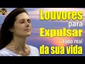 Louvores de Adoração - Louvores Para Expulsar Todo Mal Da Sua Vida - As Melhores Músicas Gospel 2023