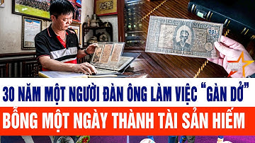 30 năm một người đàn ông làm việc “gàn dở” bỗng một ngày thành tài sản hiếm