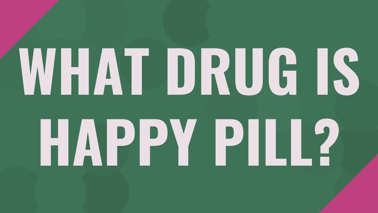 What drug is happy pill? YouTube