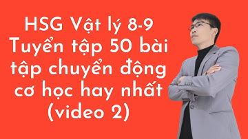 Bồi Dưỡng HSG vật lý 8 9 phần cơ học | Chuyển Động Cơ Học lớp 8 | Các bài tập phần cơ học hay nhất.