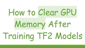 How to Clear GPU Memory After Training TF2 Models