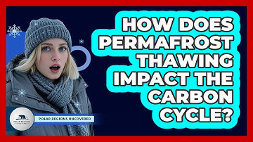 How Does Permafrost Thawing Impact The Carbon Cycle? - Polar Regions Uncovered