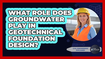 What Role Does Groundwater Play In Geotechnical Foundation Design?