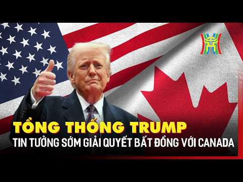Tổng thống Mỹ Donald Trump tin tưởng sớm giải quyết bất đồng với Canada | Tin quốc tế