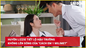 Huyền Lizzie tiết lộ hậu trường không lên sóng của "Cách em 1 milimet" | Báo Lao Động