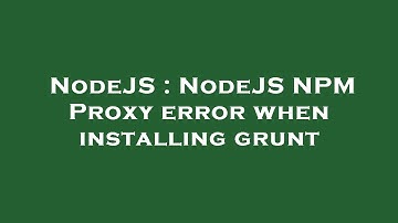NodeJS : NodeJS NPM Proxy error when installing grunt